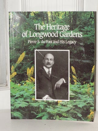 Item #3737 The Heritage of Longwood Gardens Pierre S. Du Pont and His Legacy. Kirk J. Hinielick