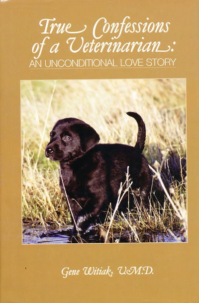 Item #7277 True Confessions of a Veterinarian An Unconditional Love Story. Gene Witiak.