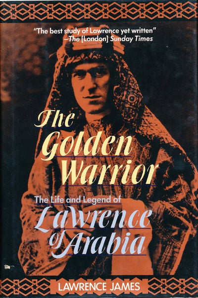 Item #7513 The Golden Warrior The Life and Legend of Lawrence of Arabia. Lawrence James.