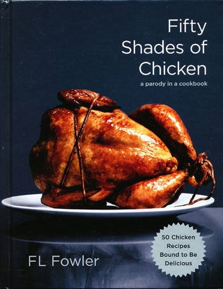 Item #8237 Fifty Shades of Chicken A Parody in a Cookbook. F. L. Fowler