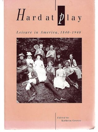 Item #9164 Hard at Play Leisure in America 1840 - 1940. Kathryn Ed: Grover